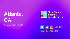 Skin, Bones, Hearts & Private Parts Atlanta CME Conference 2022